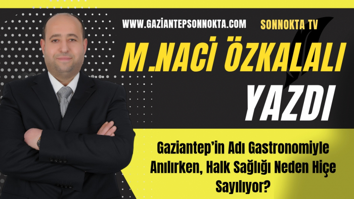 Gaziantep’in Adı Gastronomiyle Anılırken, Halk Sağlığı Neden Hiçe Sayılıyor?